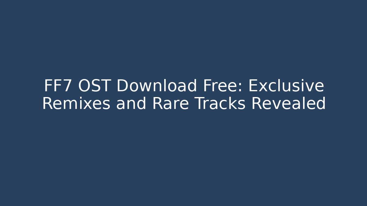 FF7 OST Download Free: Exclusive Remixes and Rare Tracks Revealed