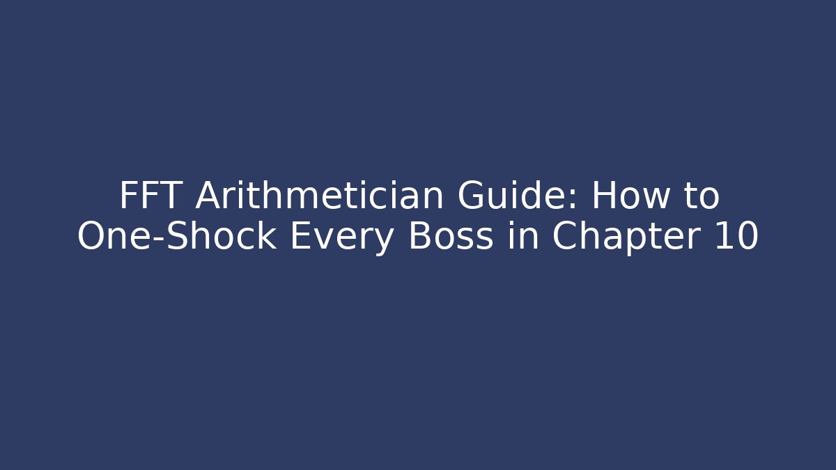 FFT Arithmetician Guide: How to One-Shock Every Boss in Chapter 10