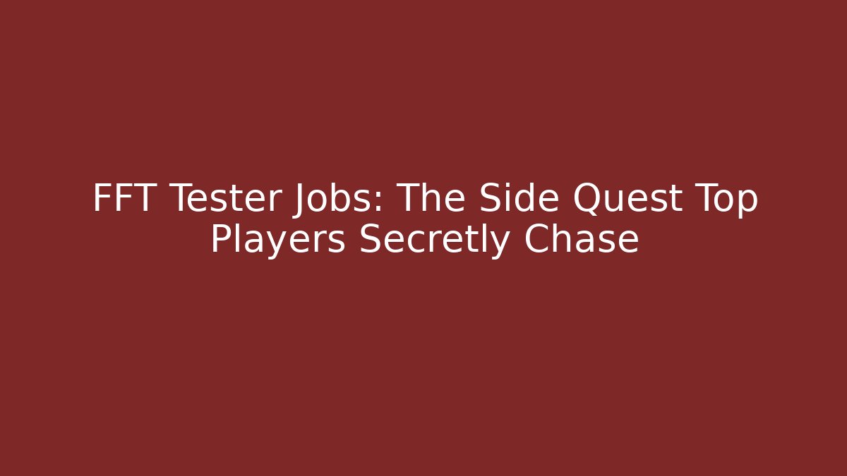 FFT Tester Jobs: The Side Quest Top Players Secretly Chase