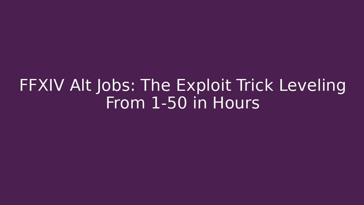 FFXIV Alt Jobs: The Exploit Trick Leveling From 1-50 in Hours