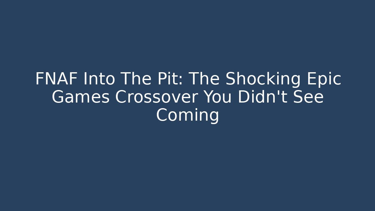 FNAF Into The Pit: The Shocking Epic Games Crossover You Didn't See Coming - NADclinic