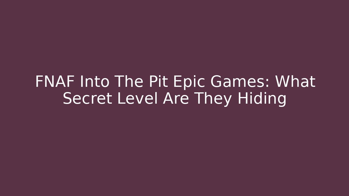 FNAF Into The Pit Epic Games: What Secret Level Are They Hiding - NADclinic