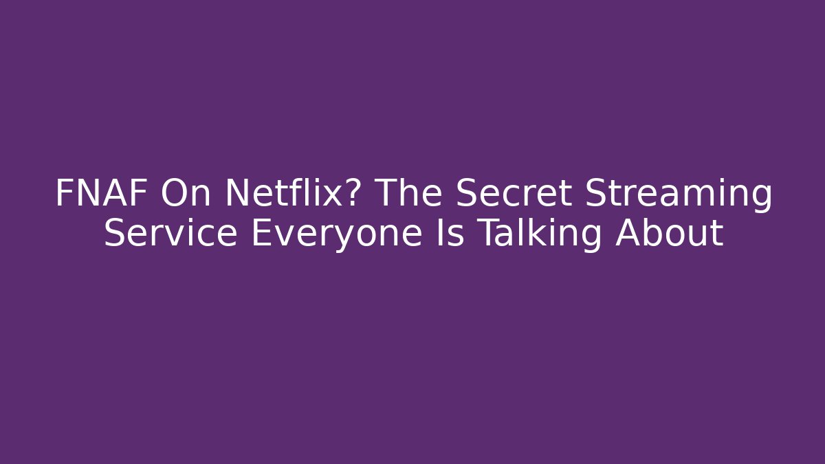 FNAF On Netflix? The Secret Streaming Service Everyone Is Talking About