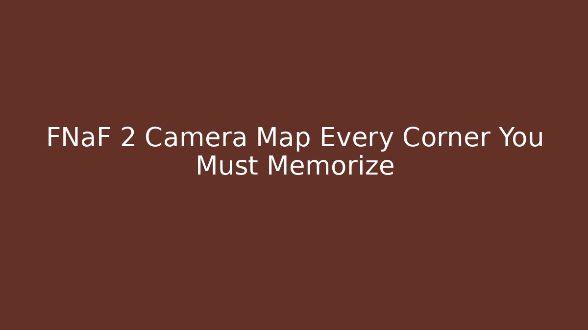 FNaF 2 Camera Map Every Corner You Must Memorize