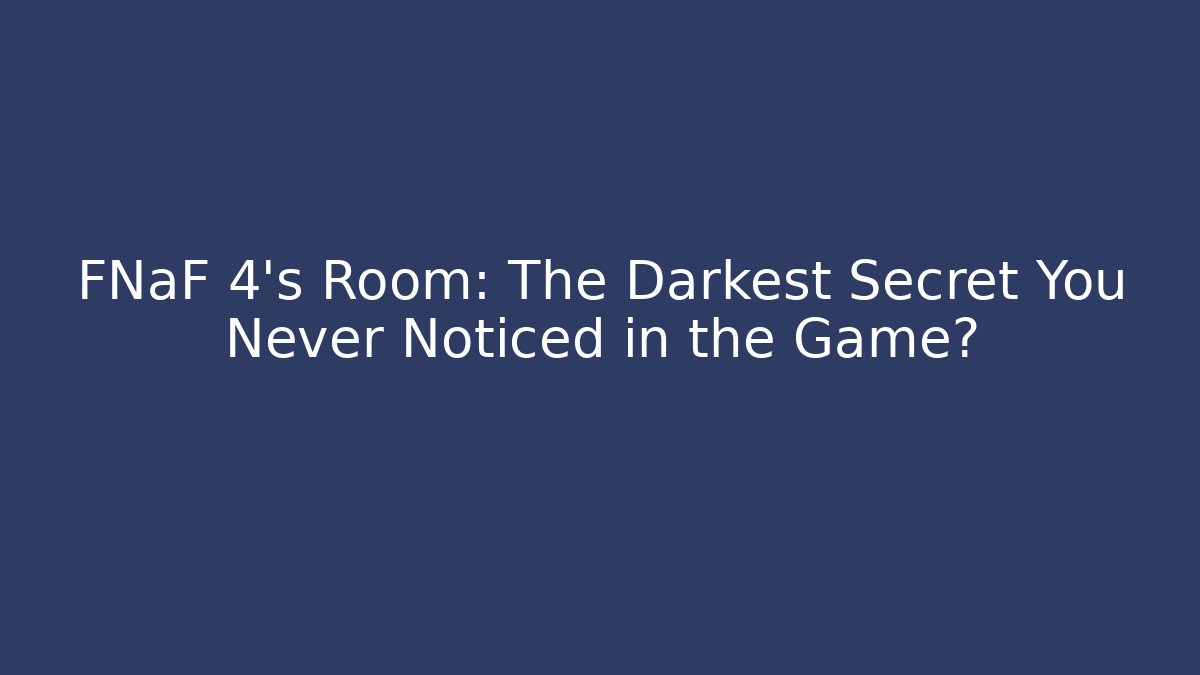 FNaF 4's Room: The Darkest Secret You Never Noticed in the Game?