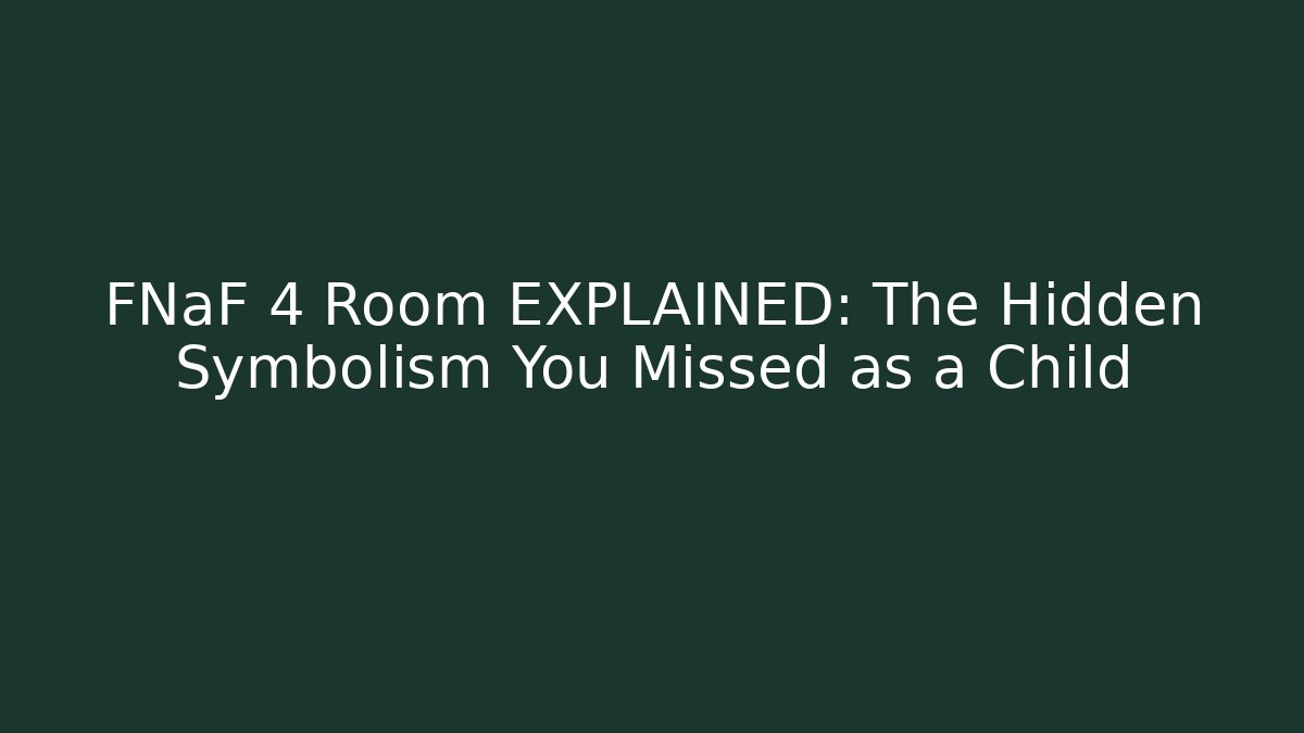 FNaF 4 Room EXPLAINED: The Hidden Symbolism You Missed as a Child