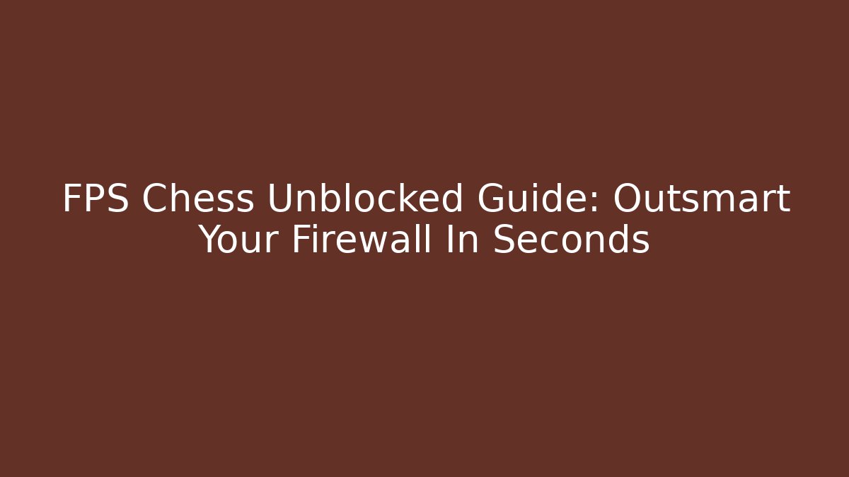 FPS Chess Unblocked Guide: Outsmart Your Firewall In Seconds