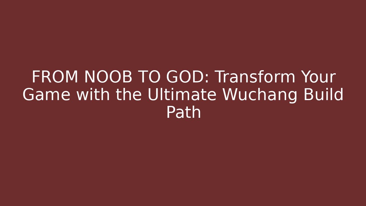 FROM NOOB TO GOD: Transform Your Game with the Ultimate Wuchang Build Path