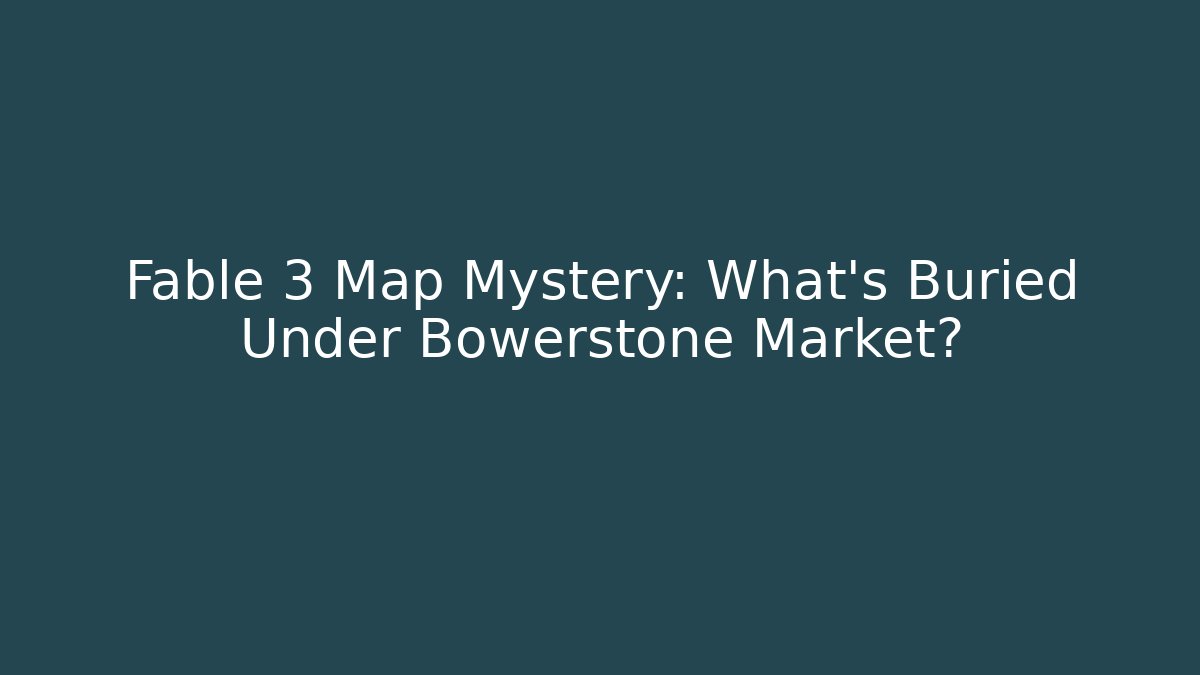 Fable 3 Map Mystery: What's Buried Under Bowerstone Market?