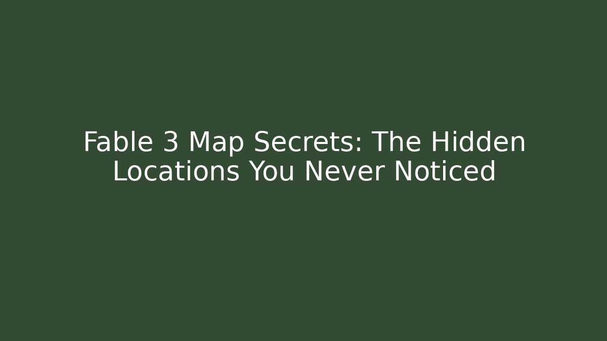 Fable 3 Map Secrets: The Hidden Locations You Never Noticed