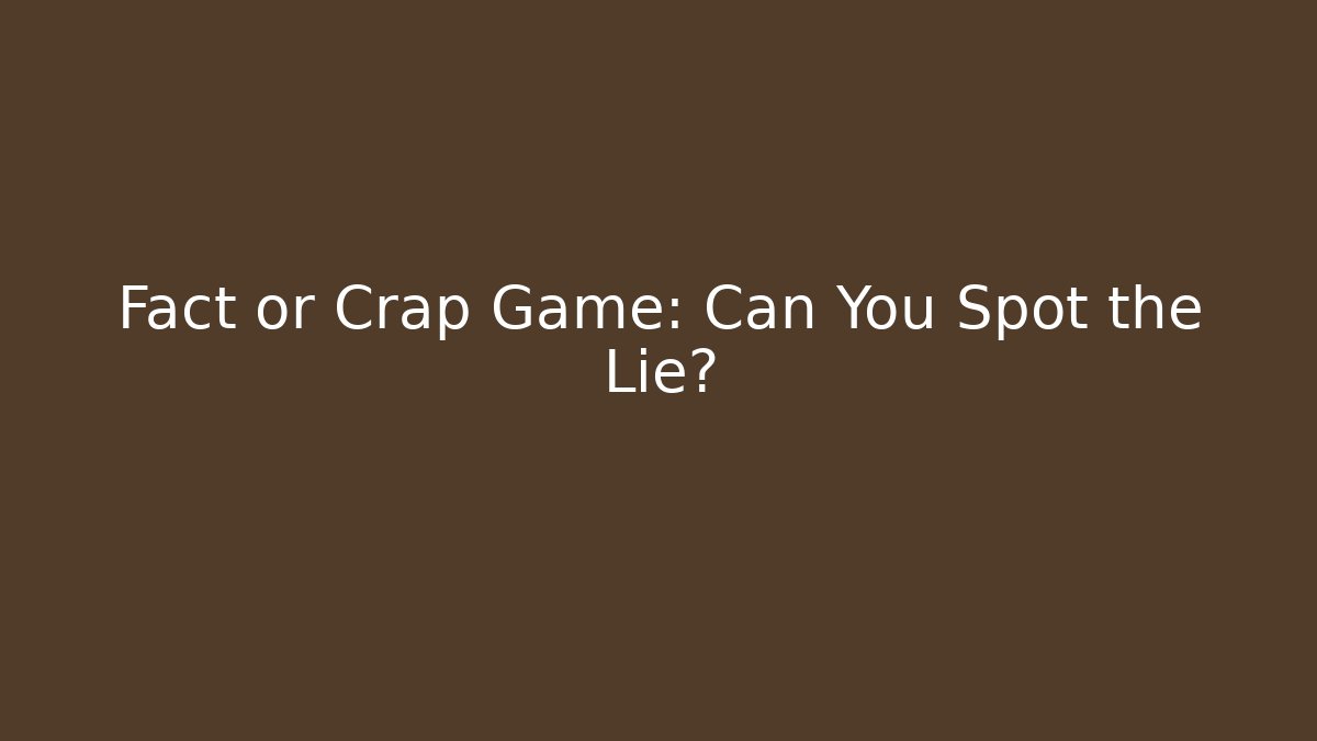 Fact or Crap Game: Can You Spot the Lie?
