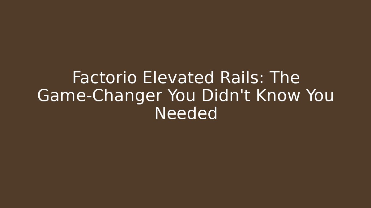Factorio Elevated Rails: The Game-Changer You Didn’t Know You Needed