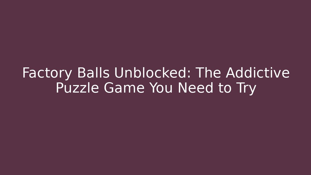 Factory Balls Unblocked: The Addictive Puzzle Game You Need to Try - NADclinic