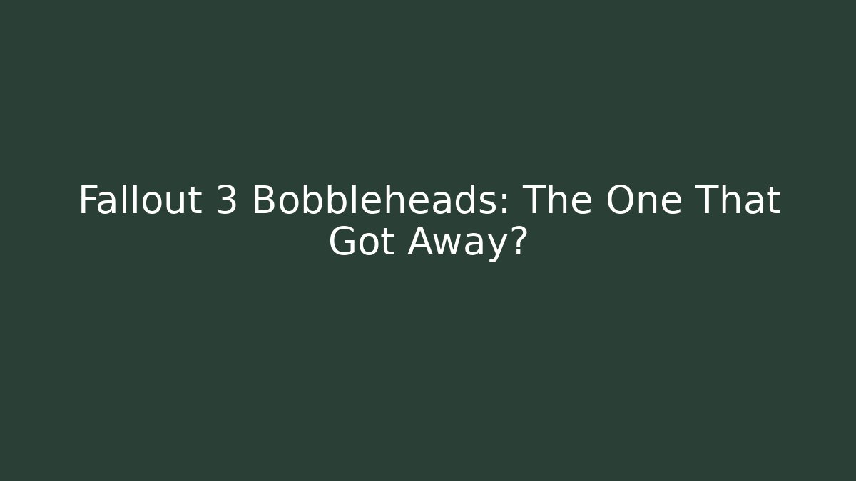 Fallout 3 Bobbleheads: The One That Got Away?