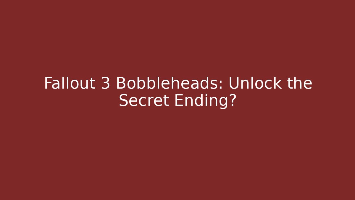 Fallout 3 Bobbleheads: Unlock the Secret Ending?
