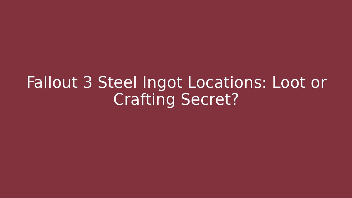 Fallout 3 Steel Ingot Locations: Loot or Crafting Secret?