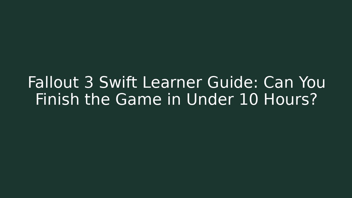 Fallout 3 Swift Learner Guide: Can You Finish the Game in Under 10 Hours?