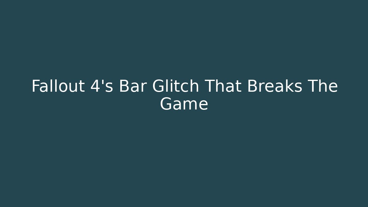 Fallout 4's Bar Glitch That Breaks The Game