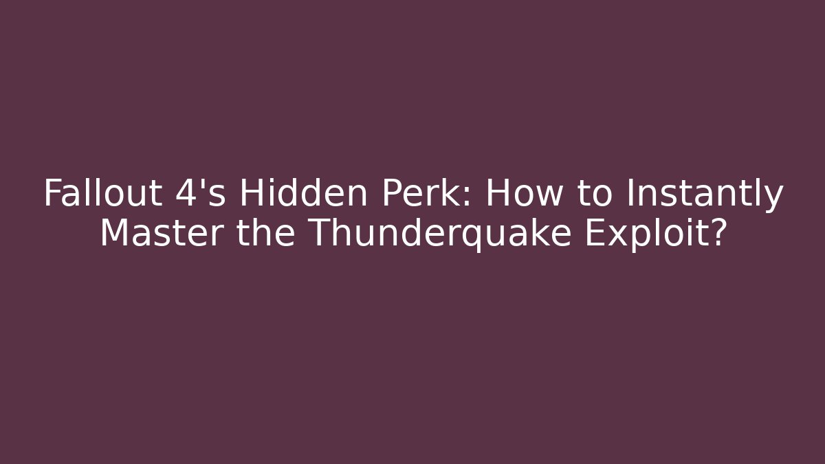 Fallout 4's Hidden Perk: How to Instantly Master the Thunderquake Exploit?