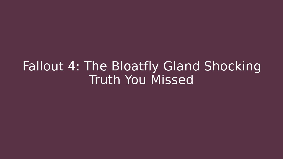 Fallout 4: The Bloatfly Gland Shocking Truth You Missed