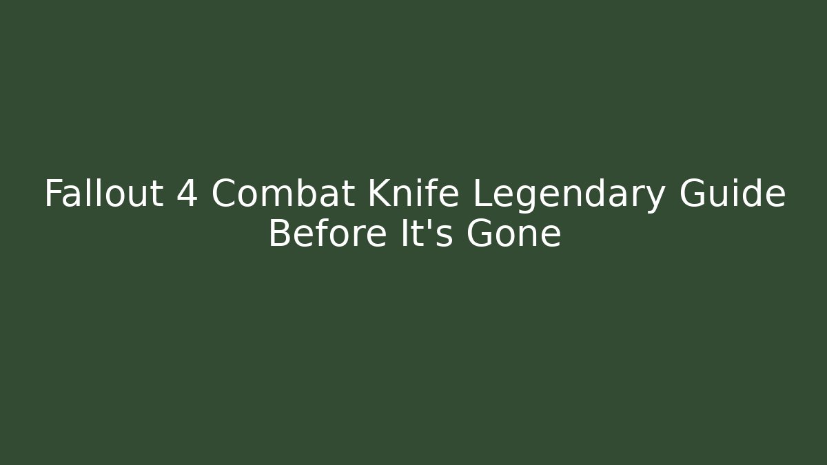 Fallout 4 Combat Knife Legendary Guide Before It’s Gone