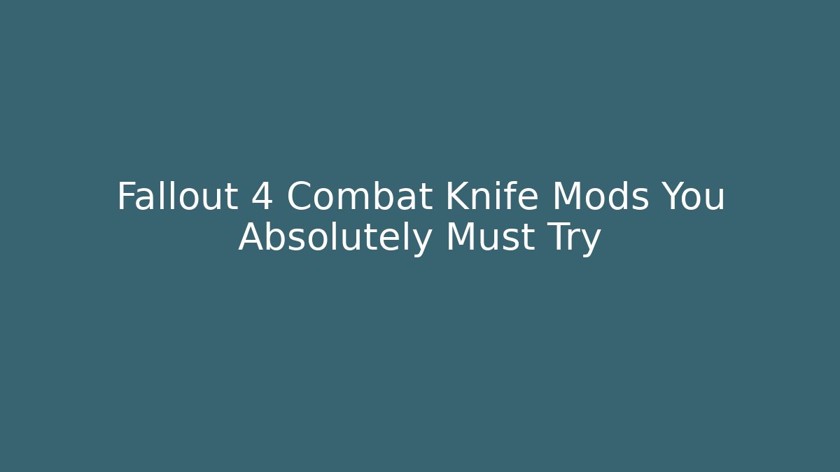 Fallout 4 Combat Knife Mods You Absolutely Must Try