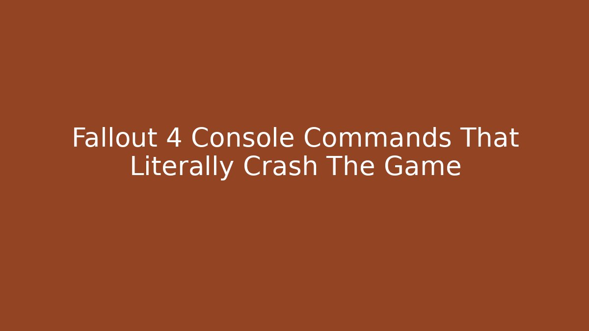 Fallout 4 Console Commands That Literally Crash The Game