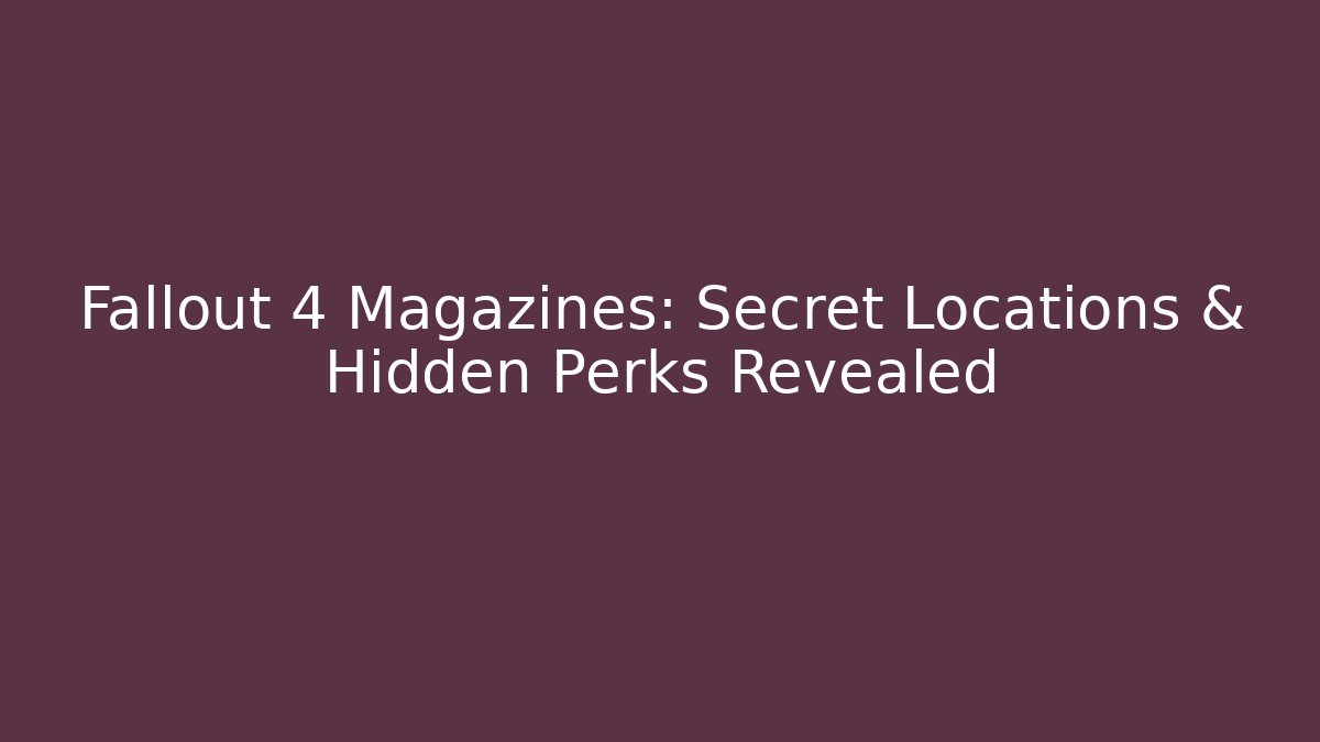 Fallout 4 Magazines: Secret Locations & Hidden Perks Revealed
