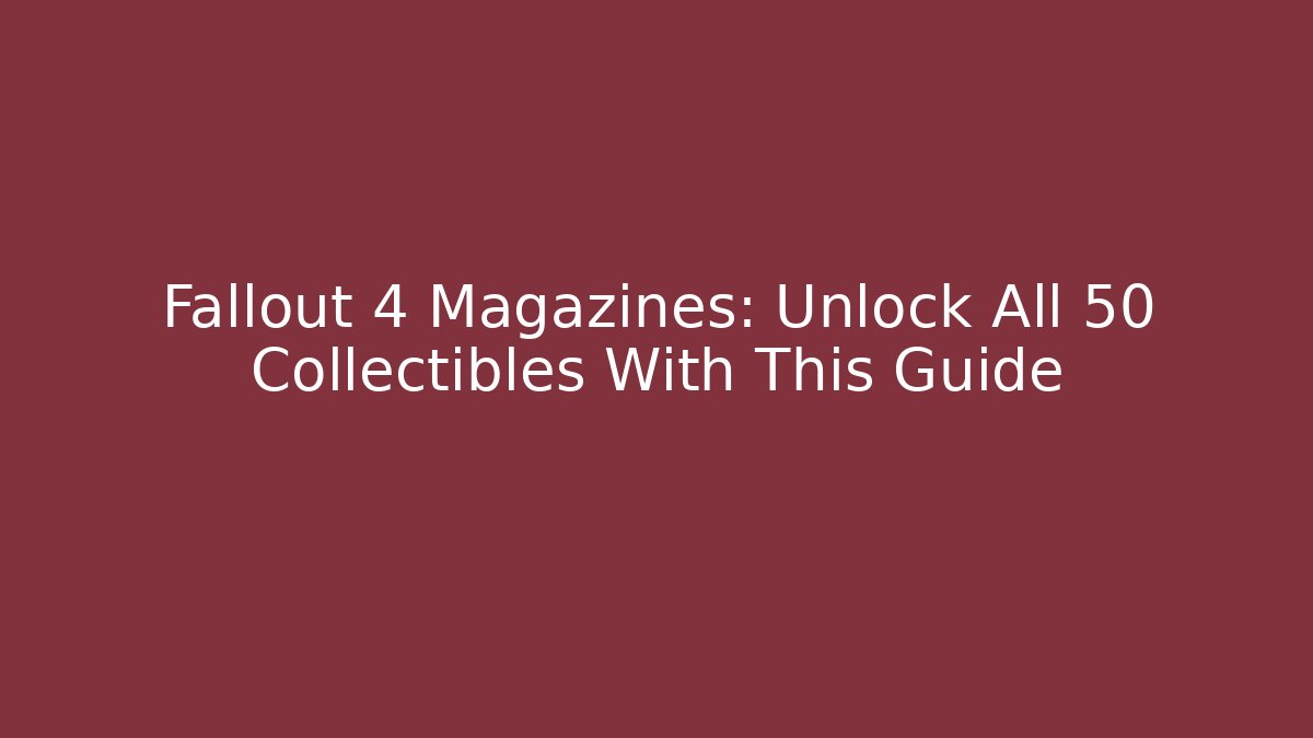 Fallout 4 Magazines: Unlock All 50+ Collectibles With This Guide - NADclinic