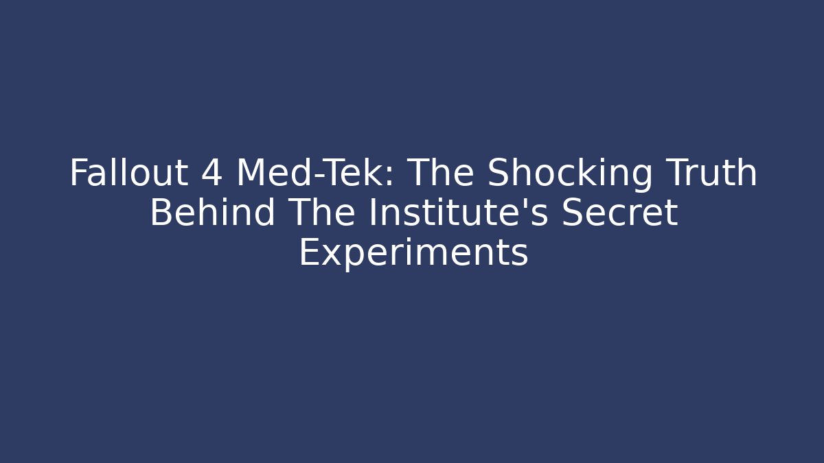 Fallout 4 Med-Tek: The Shocking Truth Behind The Institute’s Secret Experiments - NADclinic
