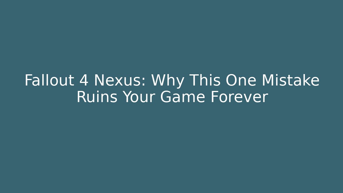 Fallout 4 Nexus: Why This One Mistake Ruins Your Game Forever