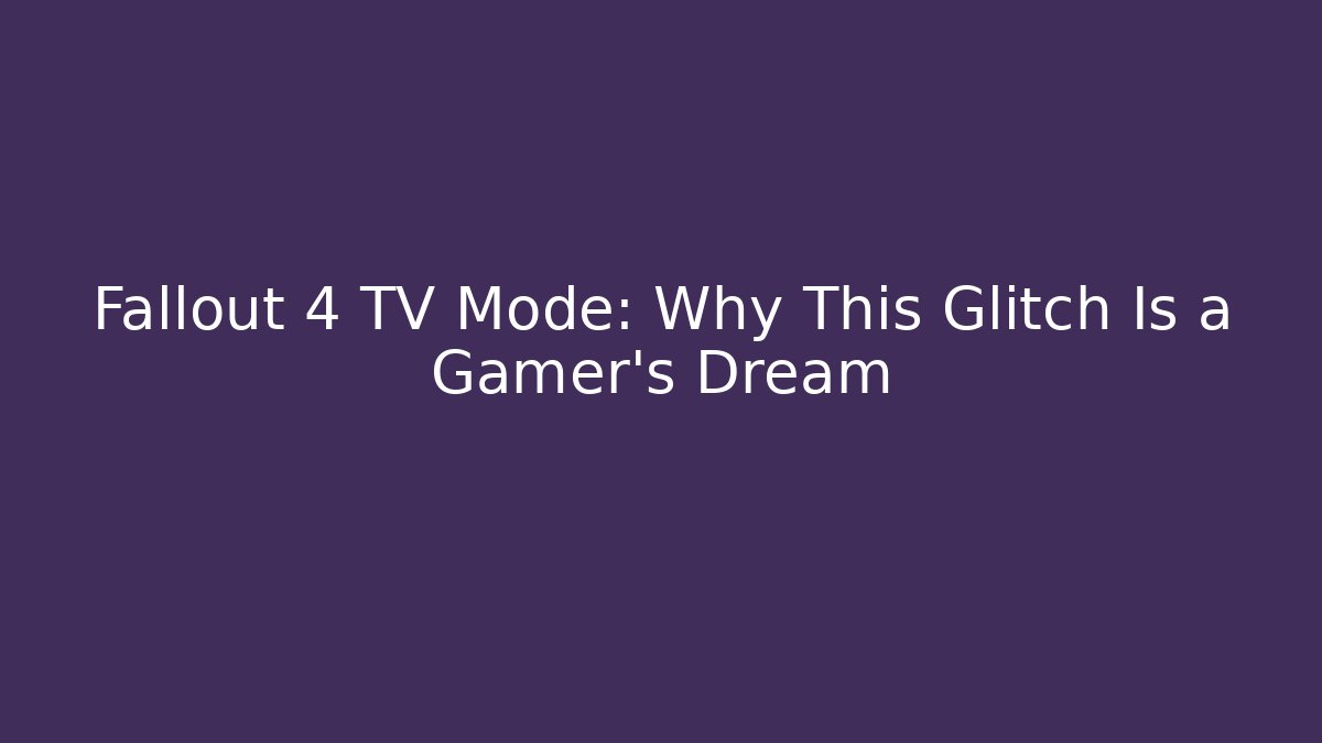 Fallout 4 TV Mode: Why This Glitch Is a Gamer’s Dream
