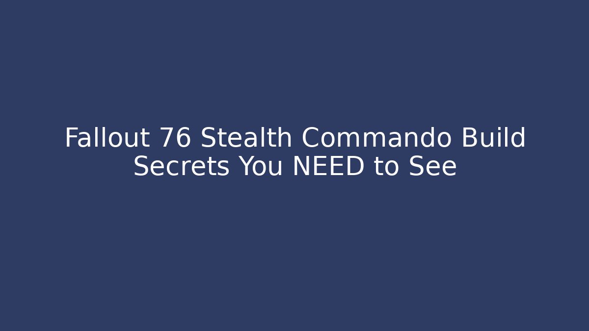 Fallout 76 Stealth Commando Build Secrets You NEED to See