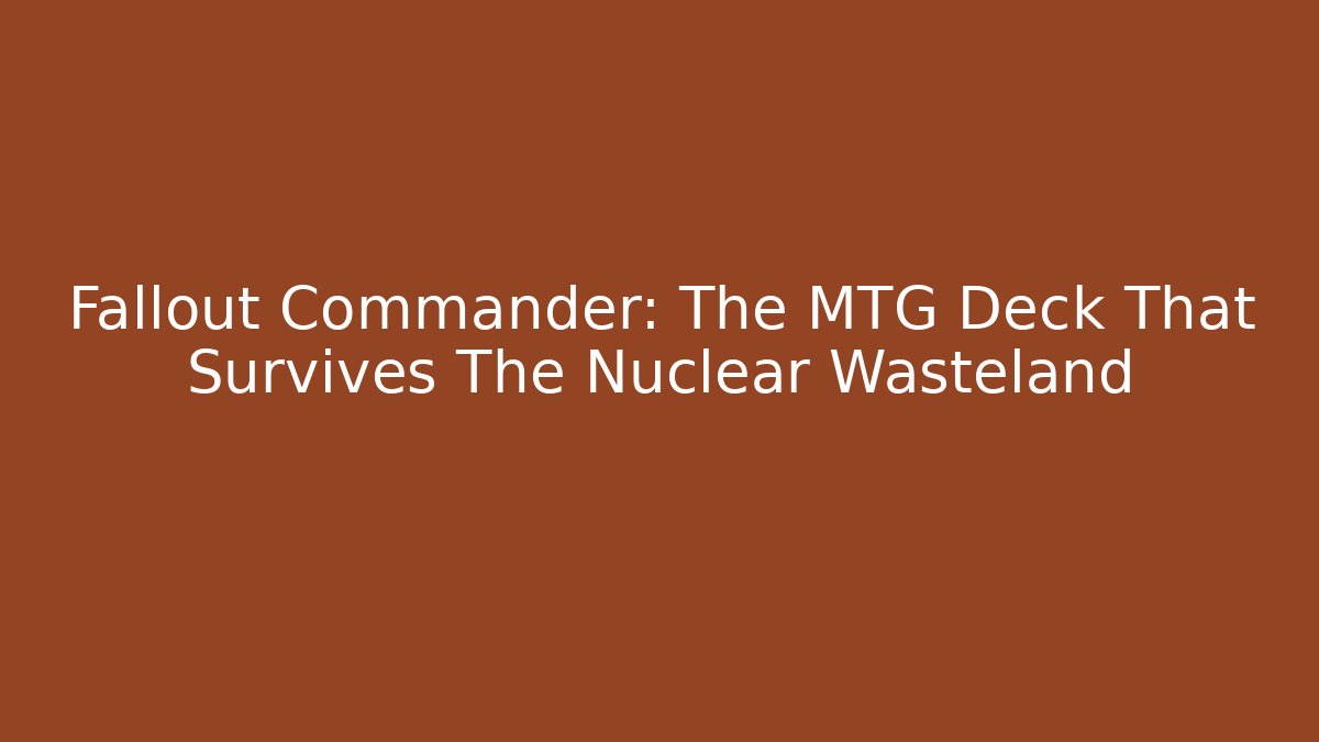 Fallout Commander: The MTG Deck That Survives The Nuclear Wasteland