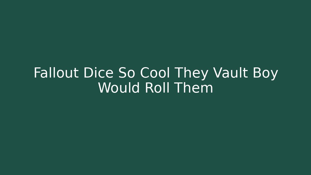 Fallout Dice So Cool They Vault Boy Would Roll Them