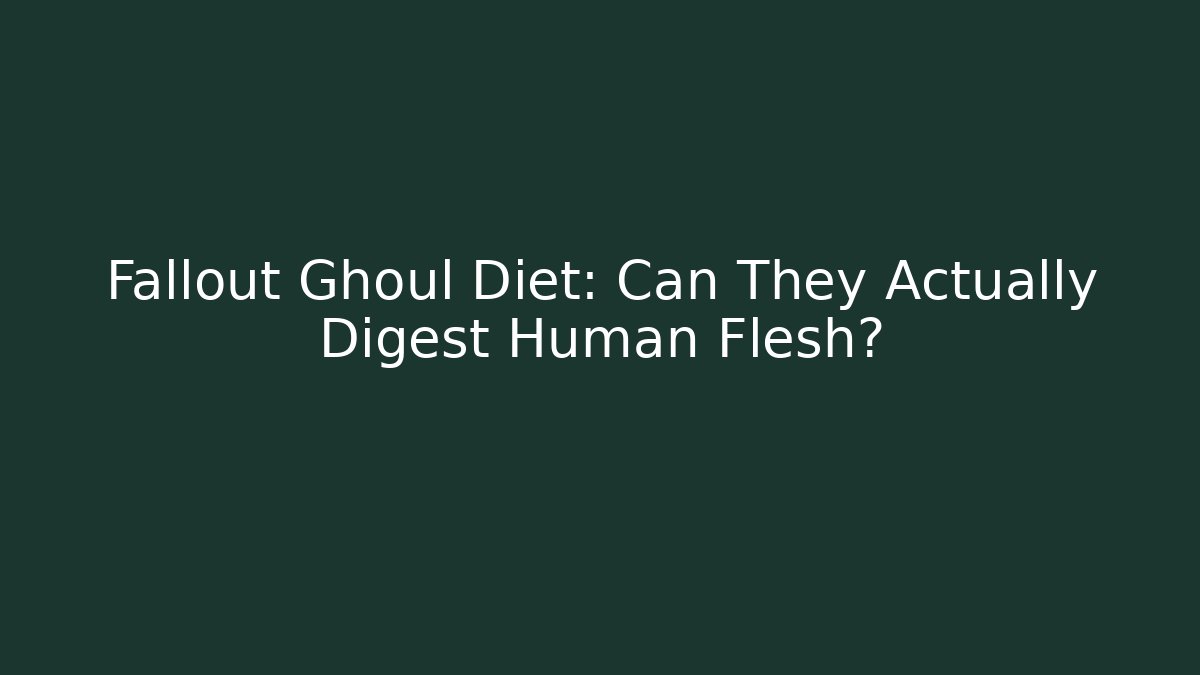 Fallout Ghoul Diet: Can They Actually Digest Human Flesh?