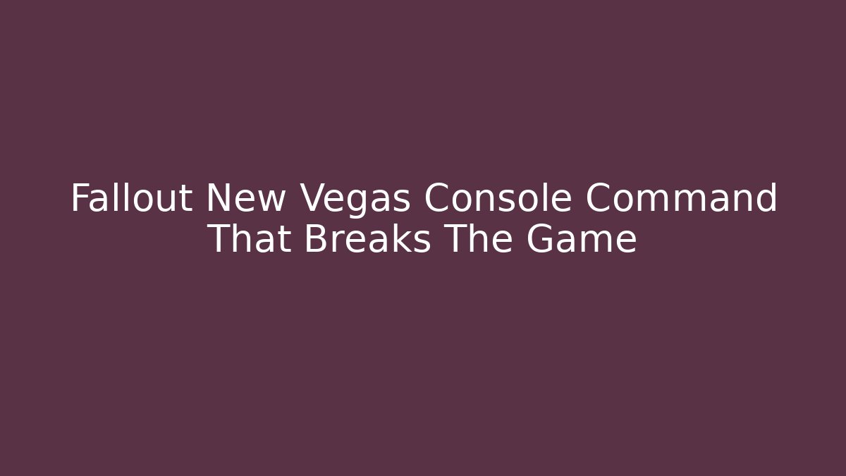Fallout New Vegas Console Command That Breaks The Game - NADclinic