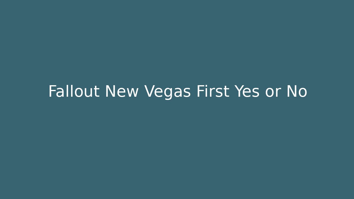 Fallout New Vegas First Yes or No