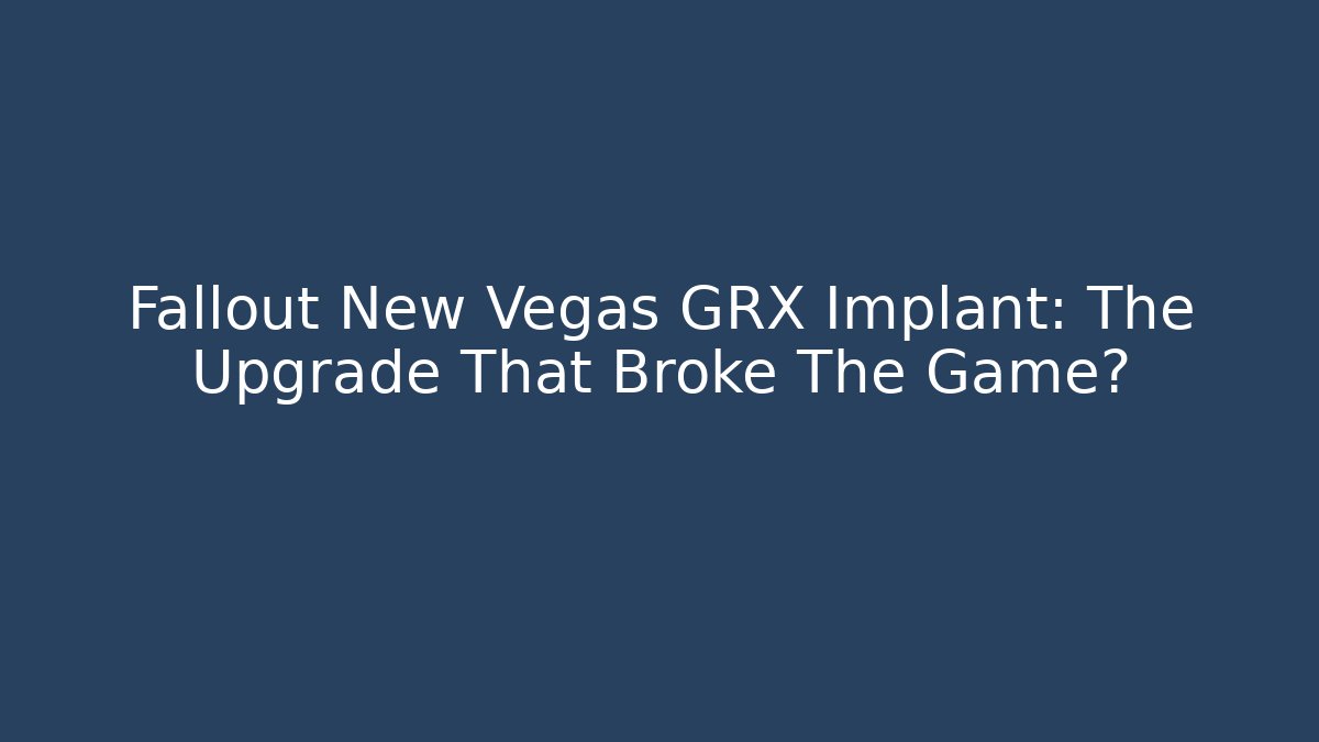 Fallout New Vegas GRX Implant: The Upgrade That Broke The Game?