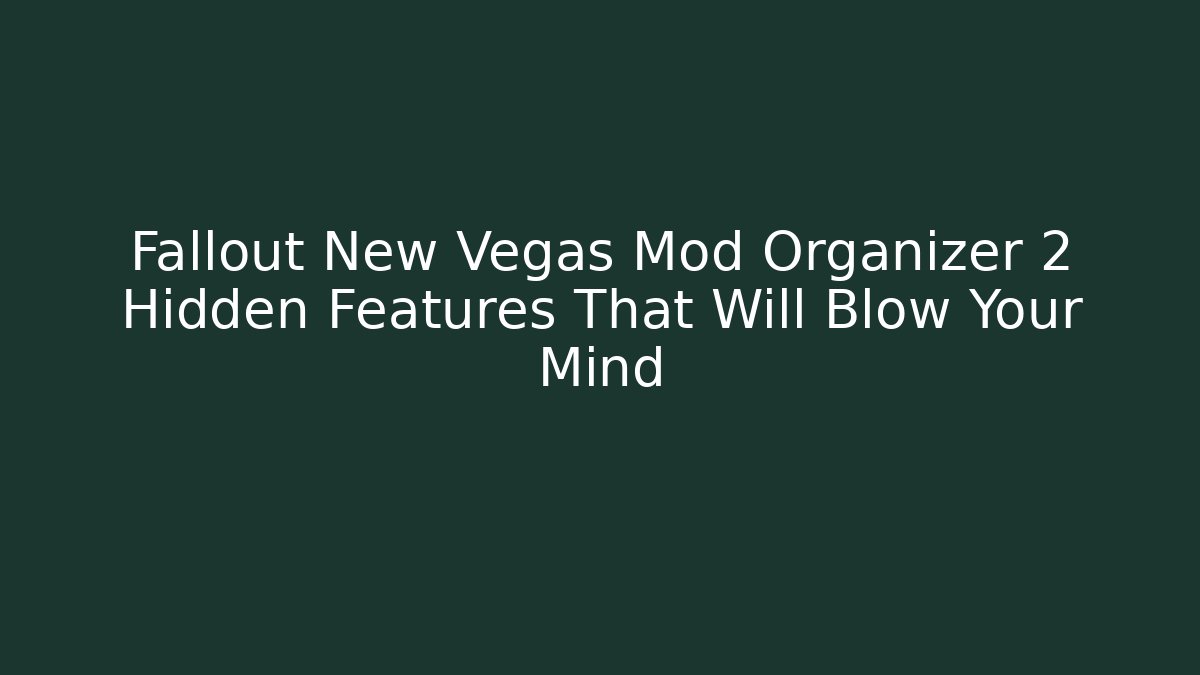 Fallout New Vegas Mod Organizer 2 Hidden Features That Will Blow Your Mind