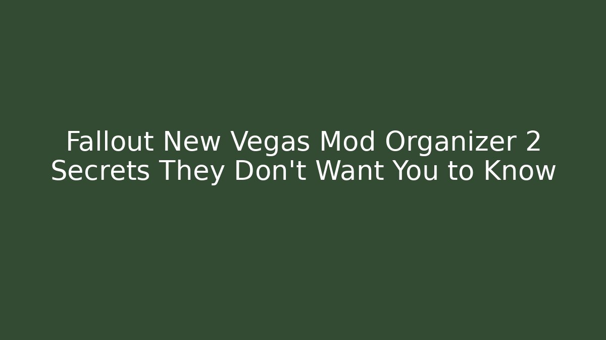 Fallout New Vegas Mod Organizer 2 Secrets They Don’t Want You to Know