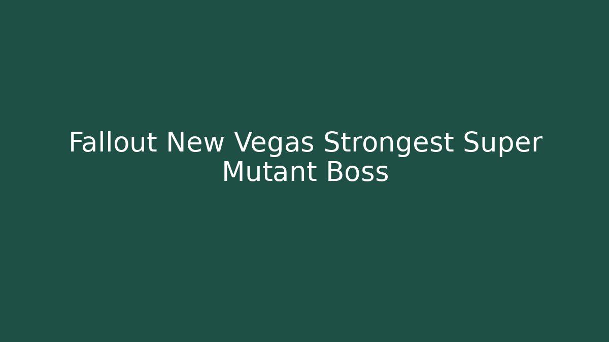 Fallout New Vegas Strongest Super Mutant Boss