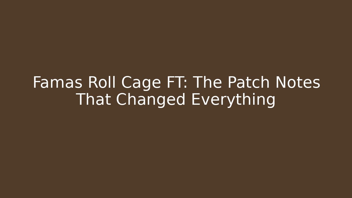 Famas Roll Cage FT: The Patch Notes That Changed Everything