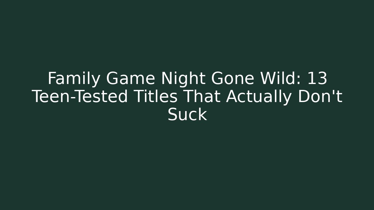 Family Game Night Gone Wild: 13 Teen-Tested Titles That Actually Don’t Suck