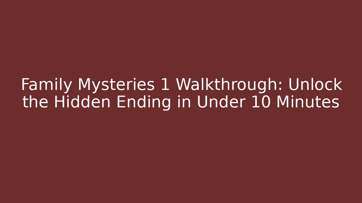 Family Mysteries 1 Walkthrough: Unlock the Hidden Ending in Under 10 Minutes