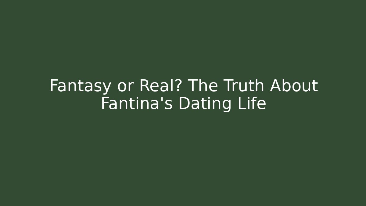 Fantasy or Real? The Truth About Fantina's Dating Life - NADclinic