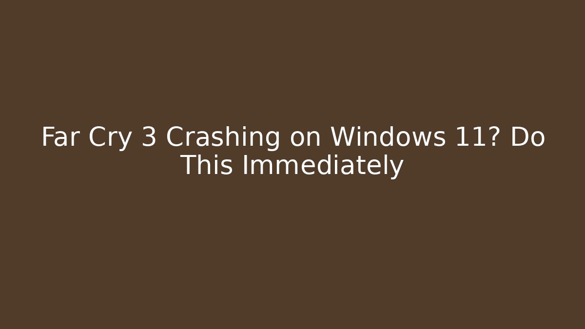 Far Cry 3 Crashing on Windows 11? Do This Immediately