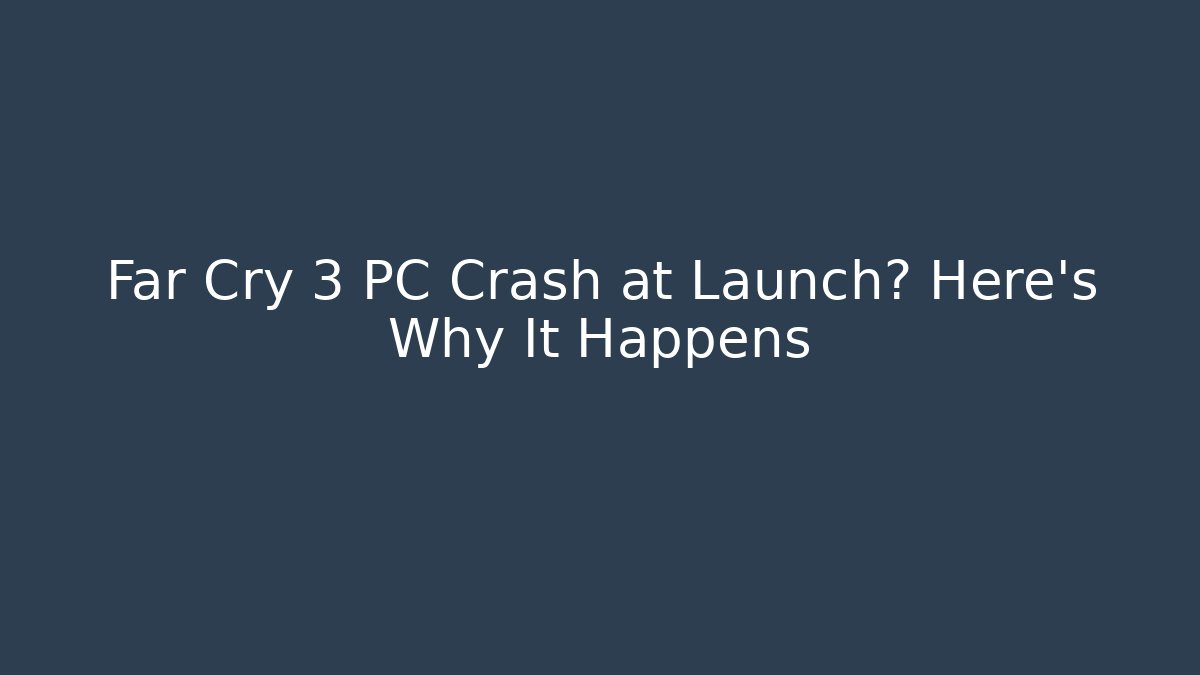 Far Cry 3 PC Crash at Launch? Here’s Why It Happens