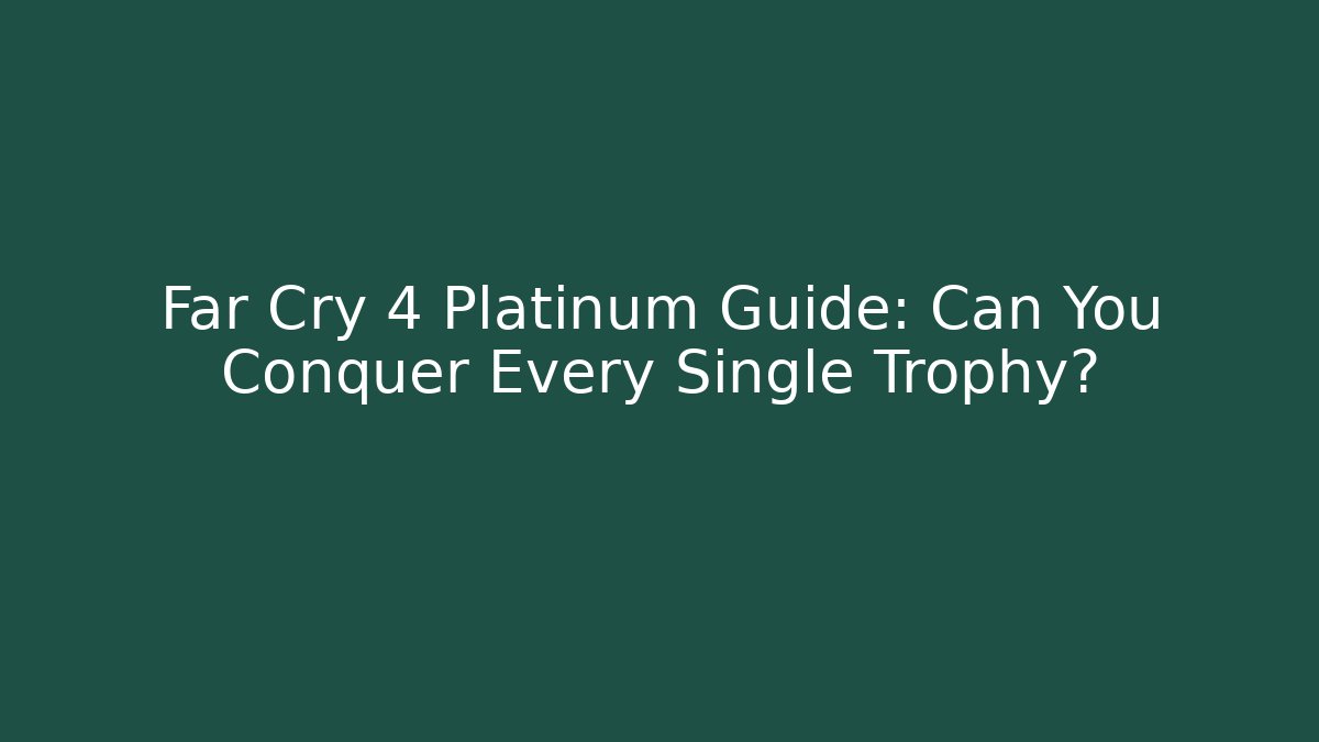 Far Cry 4 Platinum Guide: Can You Conquer Every Single Trophy?