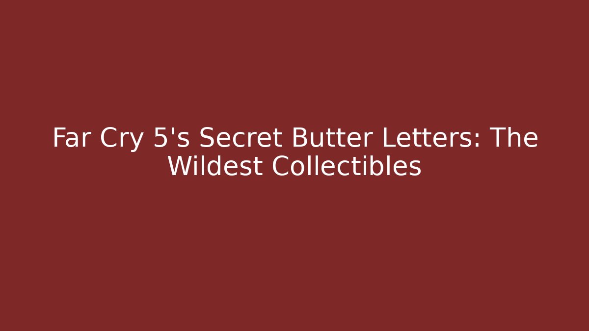 Far Cry 5's Secret Butter Letters: The Wildest Collectibles